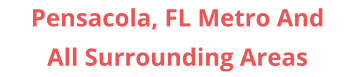Pensacola, FL Metro And All Surrounding Areas