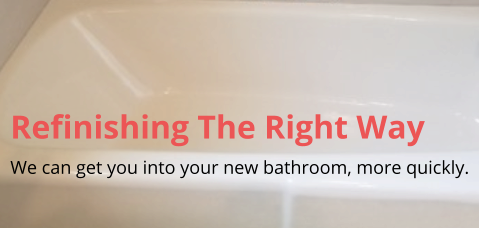 Refinishing The Right Way We can get you into your new bathroom, more quickly.