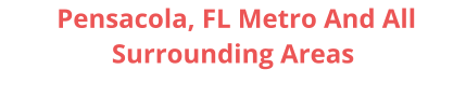 Pensacola, FL Metro And All Surrounding Areas